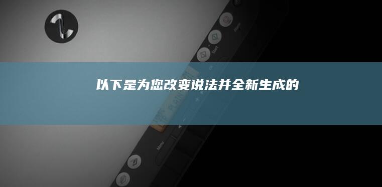 以下是为您改变说法并全新生成的